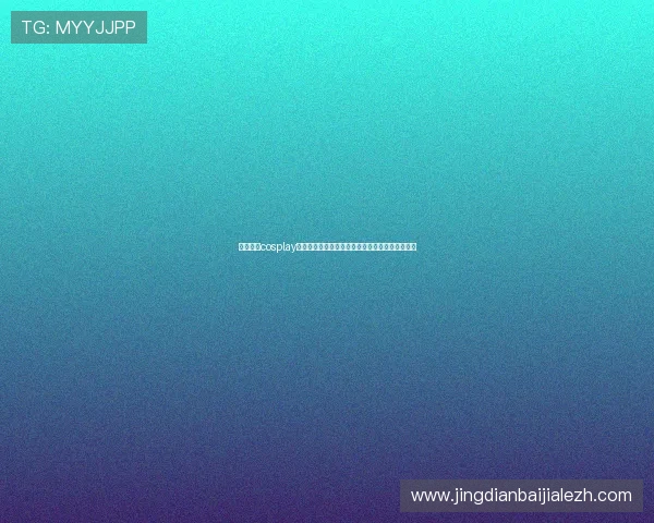 最新真人cosplay图集合集多款热门游戏角色的真实还原与细腻表现 最新真人cosplay图集合集多款热门游戏角色的真实还原与细腻表现