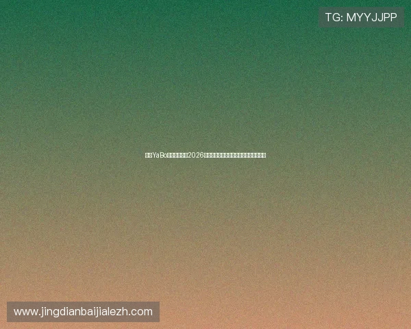 亚博YaBo真人手机版：2026世界杯观赛指南与最佳观看平台推荐指南